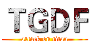 ＴＧＤＦ (attack on titan)
