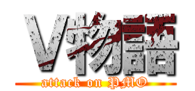 Ｖ物語 (attack on PMO)