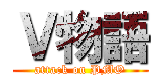 Ｖ物語 (attack on PMO)