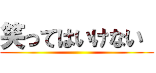 笑ってはいけない  ()