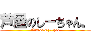 芦屋のしーちゃん。 (Asia on Shi-chan)