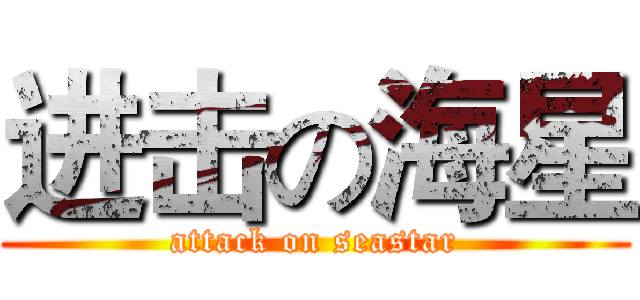 进击の海星 (attack on seastar)