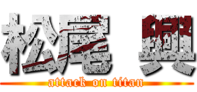 松尾 興 (attack on titan)