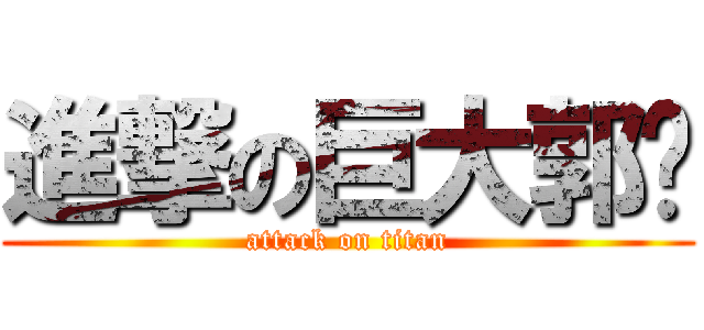 進撃の巨大郭啵 (attack on titan)