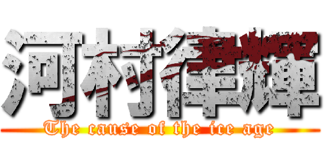 河村律輝 (The cause of the ice age)