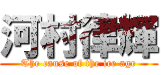 河村律輝 (The cause of the ice age)
