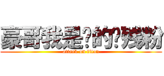 豪哥我是你的脑残粉 (attack on titan)