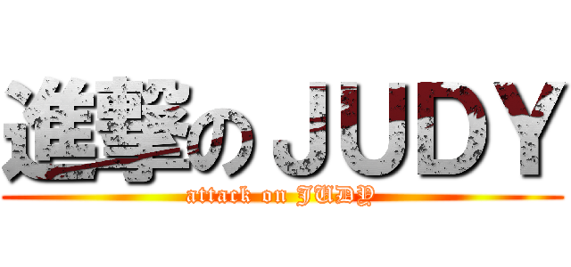 進撃のＪＵＤＹ (attack on JUDY)