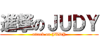 進撃のＪＵＤＹ (attack on JUDY)