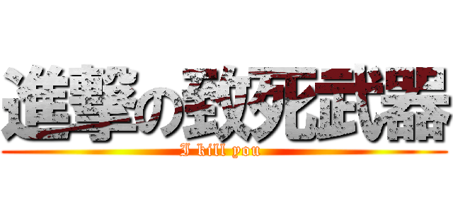 進撃の致死武器 (I kill you )