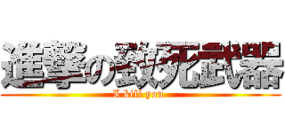 進撃の致死武器 (I kill you )