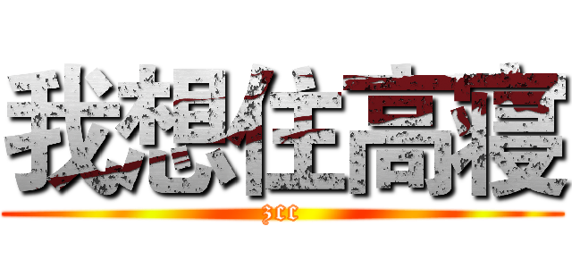 我想住高寝 (zcc)