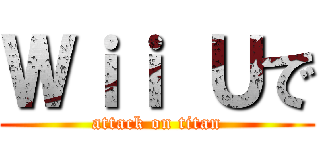 Ｗｉｉ Ｕで (attack on titan)