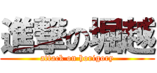 進撃の堀越 (attack on horigory)