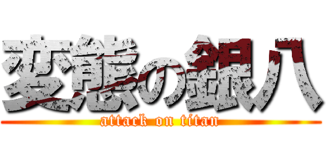 変態の銀八 (attack on titan)