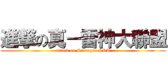 進撃の真－雷神大聯盟 (attack on Stronger SRT)