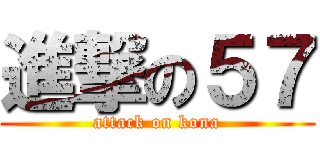 進撃の５７ (attack on kona)