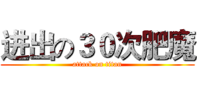 进出の３０次肥魔 (attack on titan)