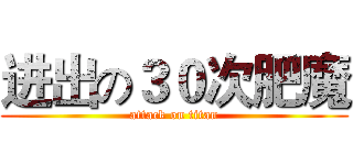 进出の３０次肥魔 (attack on titan)