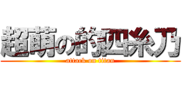 超萌の的四糸乃 (attack on titan)