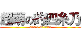 超萌の的四糸乃 (attack on titan)