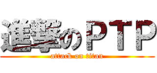 進撃のＰＴＰ (attack on titan)