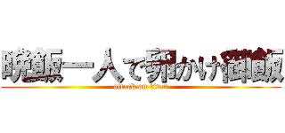 晩飯一人で卵かけ御飯 (attack on titan)