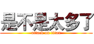 是不是太多了 (attack on titan)
