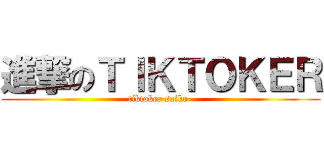 進撃のＴＩＫＴＯＫＥＲ (tiktoker saiko-)