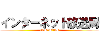 インターネット放送局 (attack on titan)