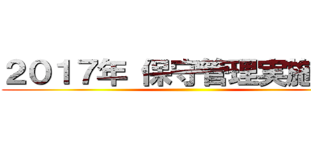 ２０１７年 保守管理実施計画 ()