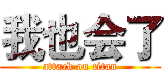 我也会了 (attack on titan)
