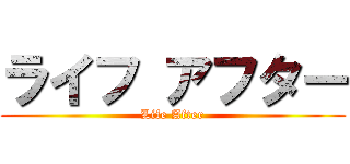 ライフ アフター (Life After)