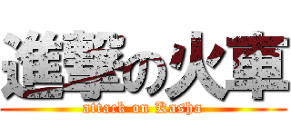 進撃の火車 (attack on Kasha)