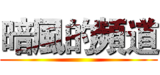 暗風的頻道 ()
