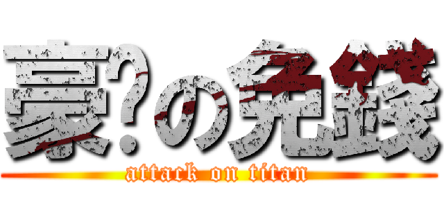 豪洨の免錢 (attack on titan)