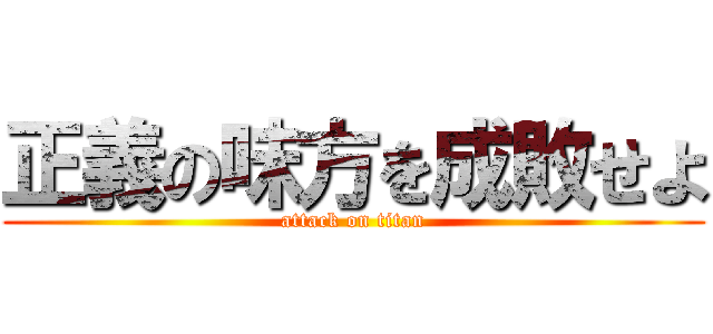 正義の味方を成敗せよ (attack on titan)