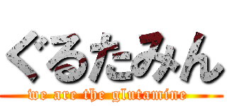 ぐるたみん (we are the glutamine )
