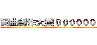 詞曲創作大賽００００００００００ (attack on titan)