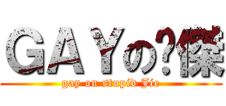 ＧＡＹの傻傑 (gay on stupid Jie)