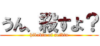 うん、殺すよ？ (hikakin of seikin)