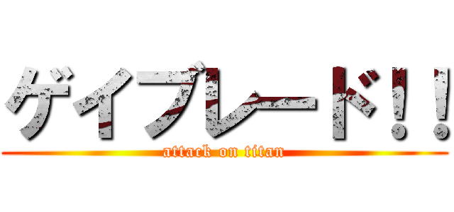 ゲイブレード！！ (attack on titan)