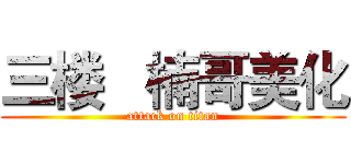 三楼   楠哥美化 (attack on titan)