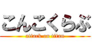 こんこくらぶ (attack on titan)