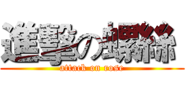 進擊の螺絲  (attack on rose)