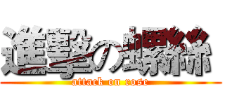 進擊の螺絲  (attack on rose)