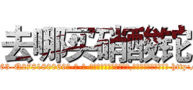 去哪买硝酸铊 (去哪买硝酸铊【电-186x2687x6963-Q278180069元-吉-药-业】我们做的是长期生意,靠的是老客户长期支持 http://sngk.net/nuZOGA
)