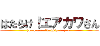 はたらけ！エアカワさん (human can't live without the air)