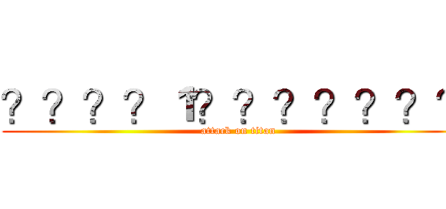 ？？？？１？？？？？？？ (attack on titan)