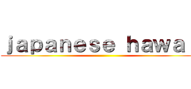 ｊａｐａｎｅｓｅ ｈａｗａｉｉ ()